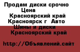 Продам диски срочно › Цена ­ 4 000 - Красноярский край, Красноярск г. Авто » Шины и диски   . Красноярский край